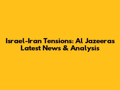 Israel-Iran Tensions: Al Jazeera's Latest News & Analysis
