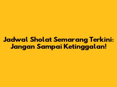 Jadwal Sholat Semarang Terkini: Jangan Sampai Ketinggalan!