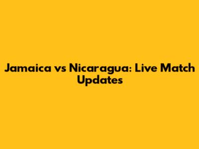 Jamaica vs Nicaragua: Live Match Updates