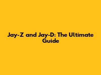 Jay-Z and Jay-D: The Ultimate Guide