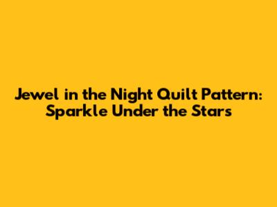 Jewel in the Night Quilt Pattern: Sparkle Under the Stars