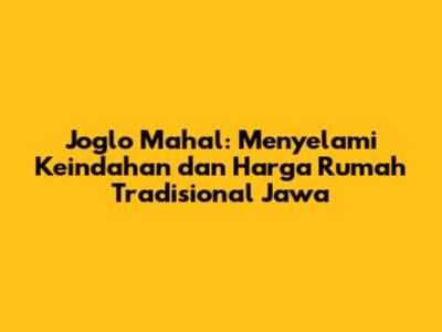 Joglo Mahal: Menyelami Keindahan dan Harga Rumah Tradisional Jawa
