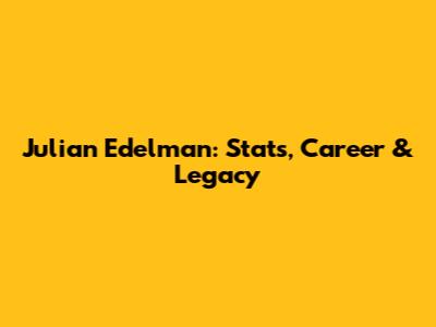 Julian Edelman: Stats, Career & Legacy