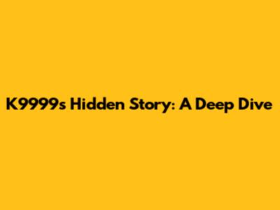 K9999's Hidden Story: A Deep Dive