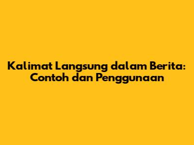 Kalimat Langsung dalam Berita: Contoh dan Penggunaan