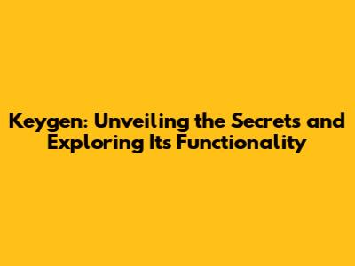 Keygen: Unveiling the Secrets and Exploring Its Functionality