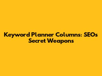 Keyword Planner Columns: SEO's Secret Weapons
