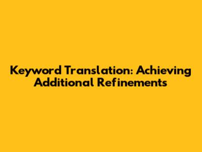 Keyword Translation: Achieving Additional Refinements