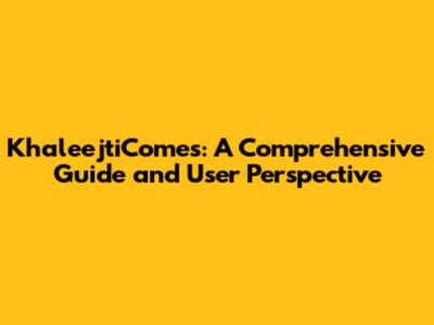 KhaleejtiComes: A Comprehensive Guide and User Perspective