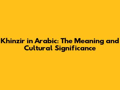 Khinzir in Arabic: The Meaning and Cultural Significance