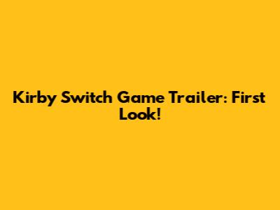 Kirby Switch Game Trailer: First Look!