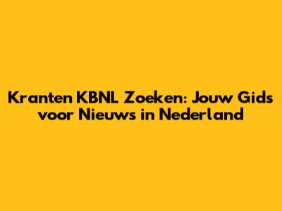 Kranten KBNL Zoeken: Jouw Gids voor Nieuws in Nederland