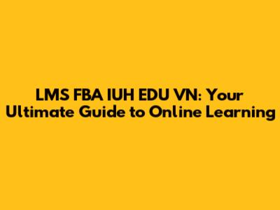 LMS FBA IUH EDU VN: Your Ultimate Guide to Online Learning