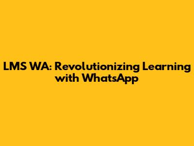 LMS WA: Revolutionizing Learning with WhatsApp