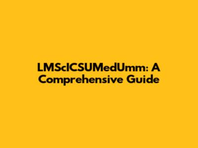 LMScICSUMedUmm: A Comprehensive Guide