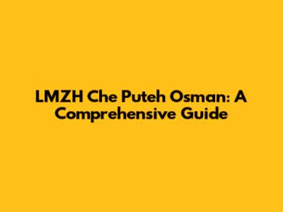 LMZH Che Puteh Osman: A Comprehensive Guide