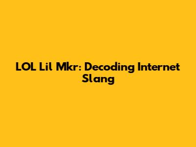 LOL Lil Mkr: Decoding Internet Slang
