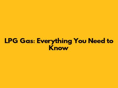 LPG Gas: Everything You Need to Know
