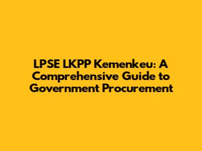 LPSE LKPP Kemenkeu: A Comprehensive Guide to Government Procurement