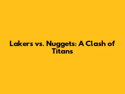 Lakers vs. Nuggets: A Clash of Titans