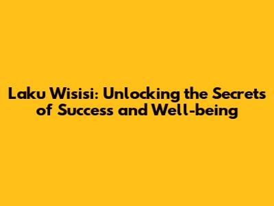 Laku Wisisi: Unlocking the Secrets of Success and Well-being