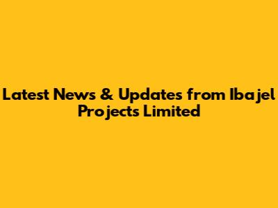 Latest News & Updates from Ibajel Projects Limited