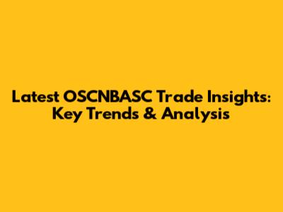 Latest OSCNBASC Trade Insights: Key Trends & Analysis