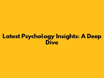 Latest Psychology Insights: A Deep Dive