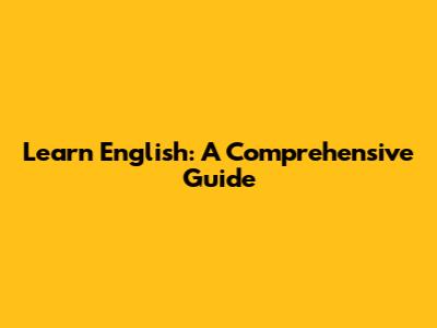 Learn English: A Comprehensive Guide