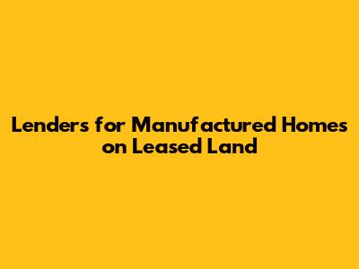 Lenders for Manufactured Homes on Leased Land