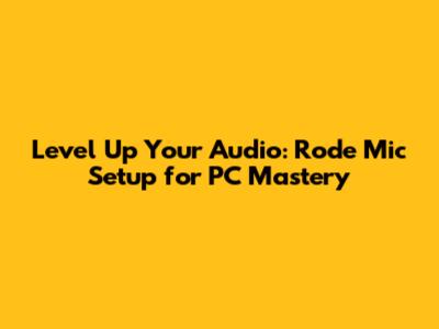 Level Up Your Audio: Rode Mic Setup for PC Mastery