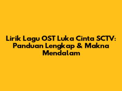 Lirik Lagu OST Luka Cinta SCTV: Panduan Lengkap & Makna Mendalam