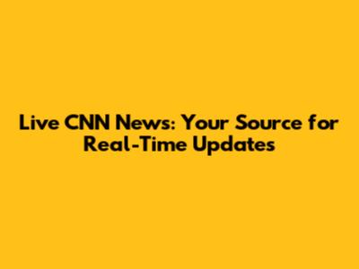 Live CNN News: Your Source for Real-Time Updates