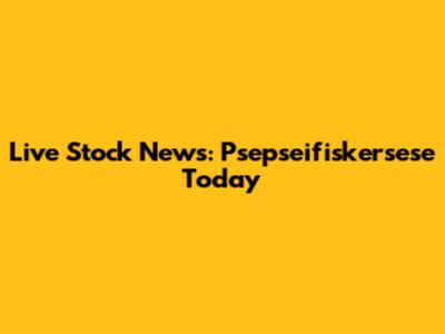 Live Stock News: Psepseifiskersese Today