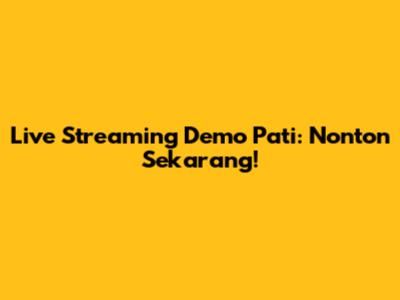 Live Streaming Demo Pati: Nonton Sekarang!