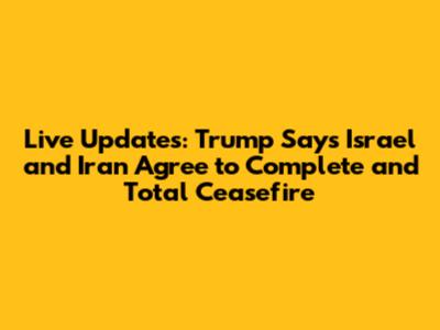 Live Updates: Trump Says Israel and Iran Agree to Complete and Total Ceasefire