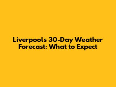 Liverpool's 30-Day Weather Forecast: What to Expect