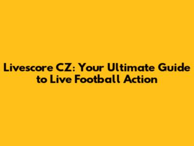 Livescore CZ: Your Ultimate Guide to Live Football Action
