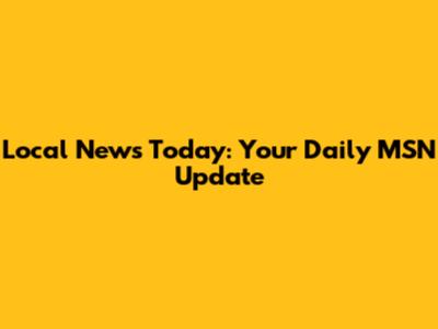 Local News Today: Your Daily MSN Update