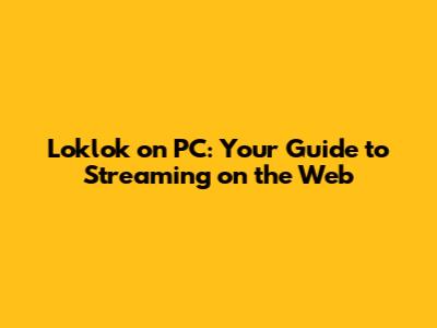 Loklok on PC: Your Guide to Streaming on the Web