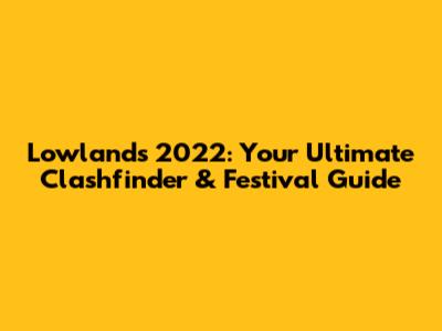 Lowlands 2022: Your Ultimate Clashfinder & Festival Guide