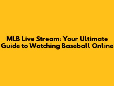 MLB Live Stream: Your Ultimate Guide to Watching Baseball Online