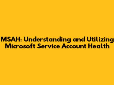 MSAH: Understanding and Utilizing Microsoft Service Account Health