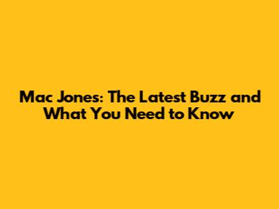 Mac Jones: The Latest Buzz and What You Need to Know