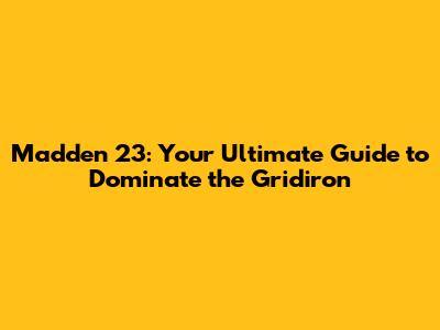 Madden 23: Your Ultimate Guide to Dominate the Gridiron