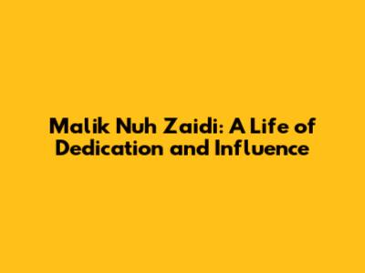 Malik Nuh Zaidi: A Life of Dedication and Influence