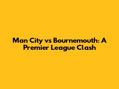 Man City vs Bournemouth: A Premier League Clash