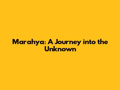 Marahya: A Journey into the Unknown