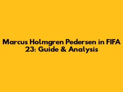 Marcus Holmgren Pedersen in FIFA 23: Guide & Analysis