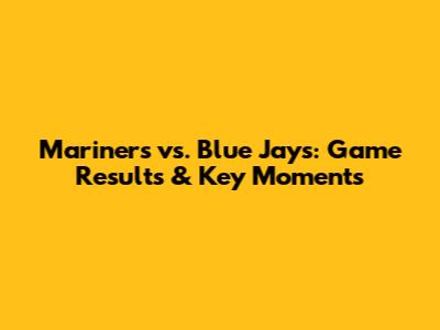 Mariners vs. Blue Jays: Game Results & Key Moments